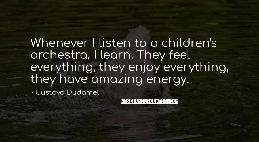 Gustavo Dudamel quotes: Whenever I listen to a children's orchestra, I learn. They feel everything, they enjoy everything, they have amazing energy.