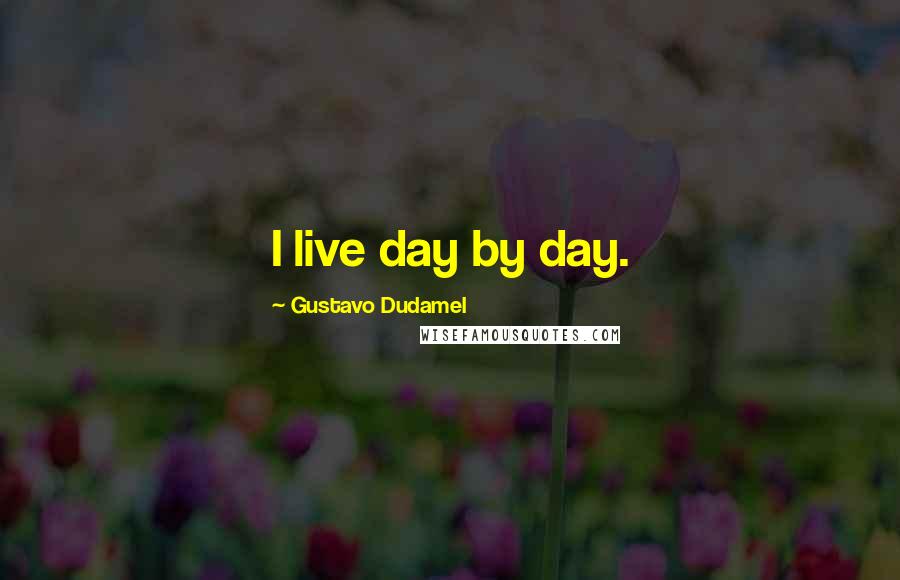 Gustavo Dudamel quotes: I live day by day.