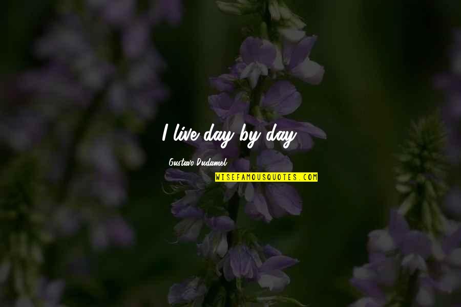 Gustavo Dudamel Quotes By Gustavo Dudamel: I live day by day. Gustavo Dudamel Quotes By Gustavo Dudamel: I live day by day.