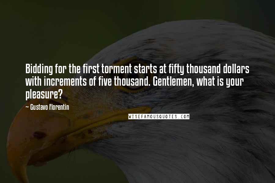 Gustavo Florentin quotes: Bidding for the first torment starts at fifty thousand dollars with increments of five thousand. Gentlemen, what is your pleasure?