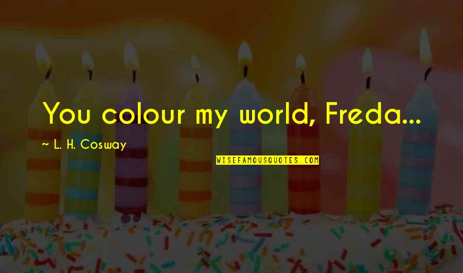 Gustavo Guti Rrez Quotes By L. H. Cosway: You colour my world, Freda... Gustavo Guti Rrez Quotes By L. H. Cosway: You colour my world, Freda...