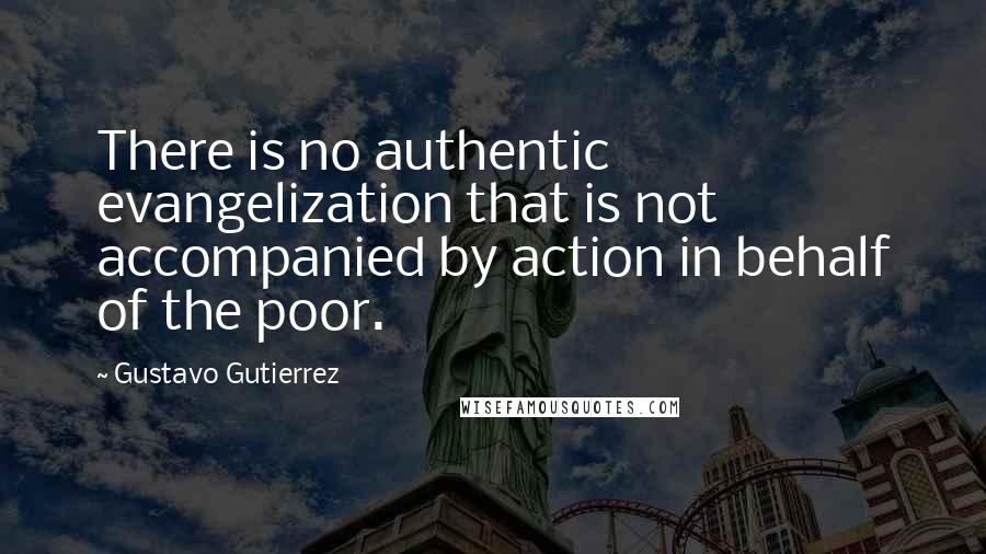 Gustavo Gutierrez quotes: There is no authentic evangelization that is not accompanied by action in behalf of the poor.