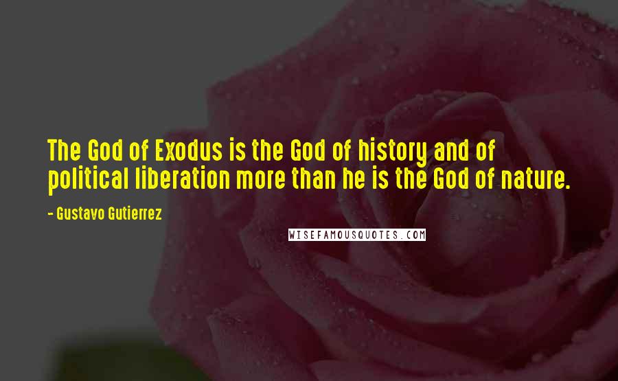 Gustavo Gutierrez quotes: The God of Exodus is the God of history and of political liberation more than he is the God of nature.