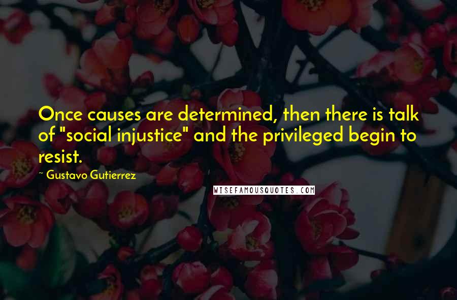 Gustavo Gutierrez quotes: Once causes are determined, then there is talk of "social injustice" and the privileged begin to resist.