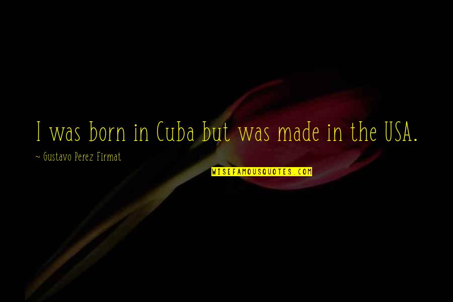 Gustavo Perez Firmat Quotes By Gustavo Perez Firmat: I was born in Cuba but was made