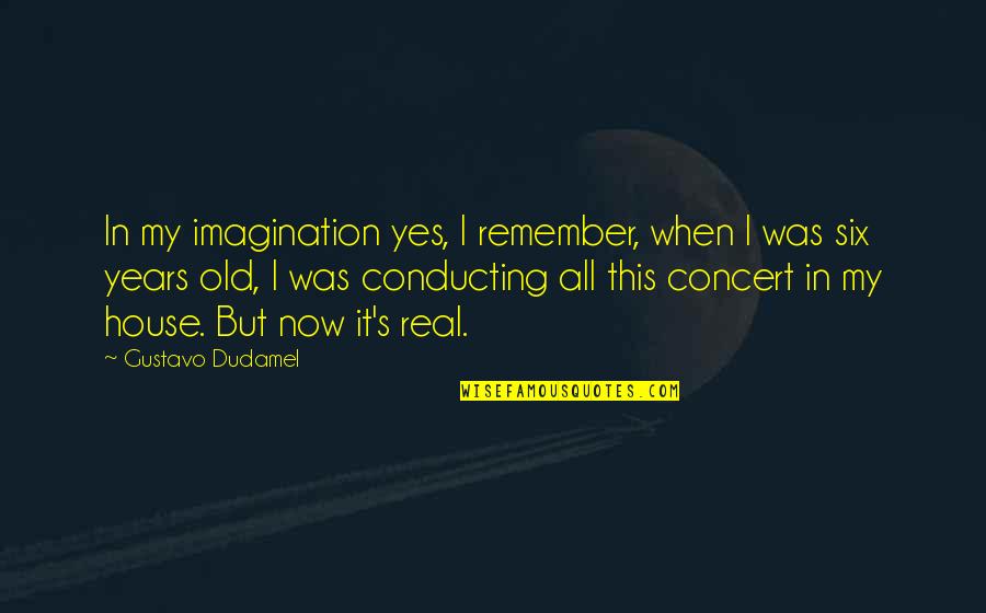 Gustavo Quotes By Gustavo Dudamel: In my imagination yes, I remember, when I