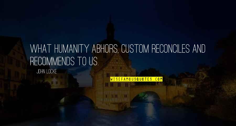 Gustavsson Quotes By John Locke: What humanity abhors, custom reconciles and recommends to