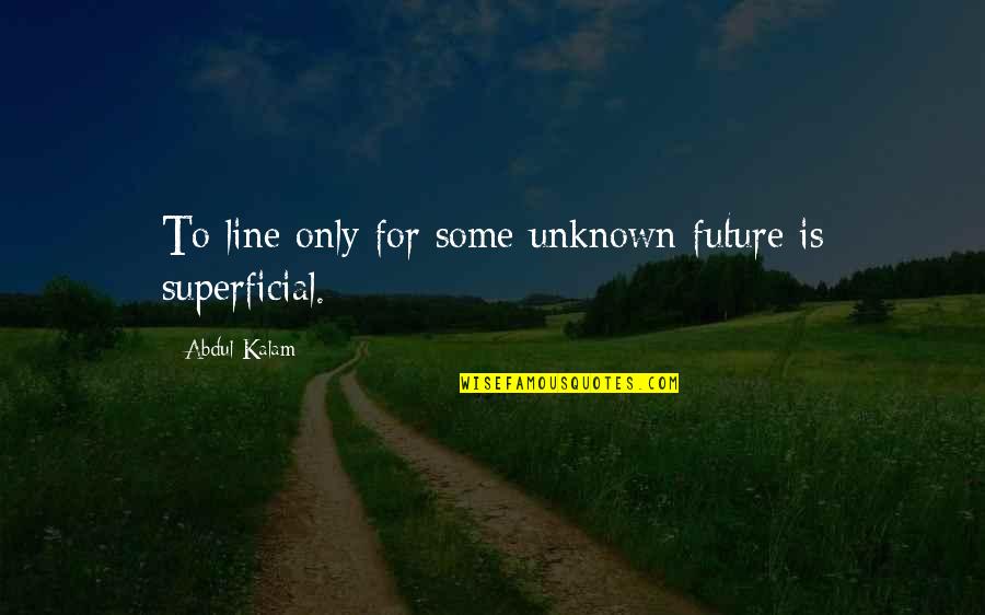 Gustawa Holoubka Quotes By Abdul Kalam: To line only for some unknown future is
