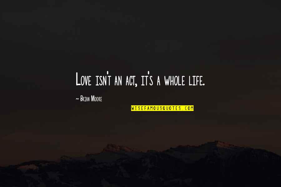 Gustaway Quotes By Brian Moore: Love isn't an act, it's a whole life.