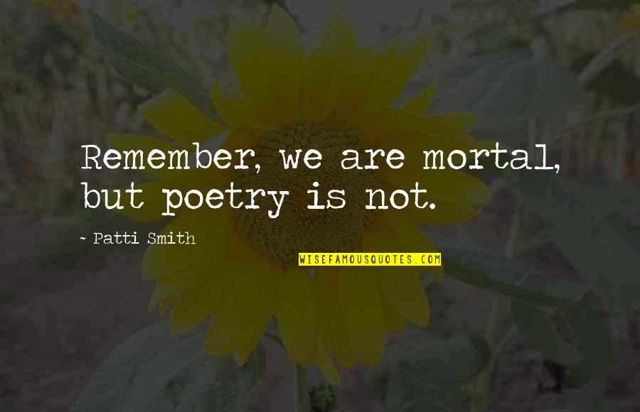 Gustina Vode Quotes By Patti Smith: Remember, we are mortal, but poetry is not.