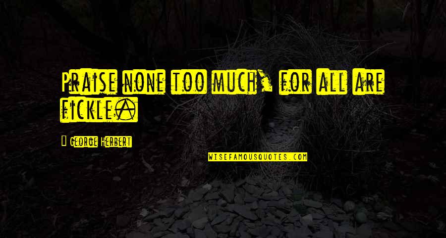Gustmans Quotes By George Herbert: Praise none too much, for all are fickle.