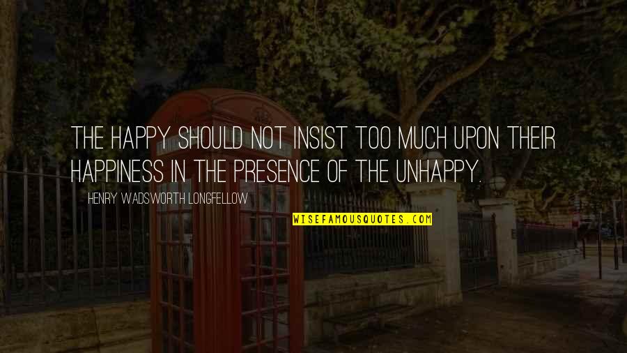 Gusto And Fatale Quotes By Henry Wadsworth Longfellow: The happy should not insist too much upon
