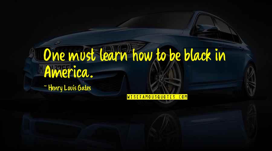 Gusto And Quickbooks Quotes By Henry Louis Gates: One must learn how to be black in