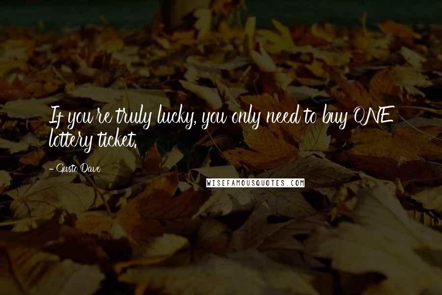 Gusto Dave quotes: If you're truly lucky, you only need to buy ONE lottery ticket.