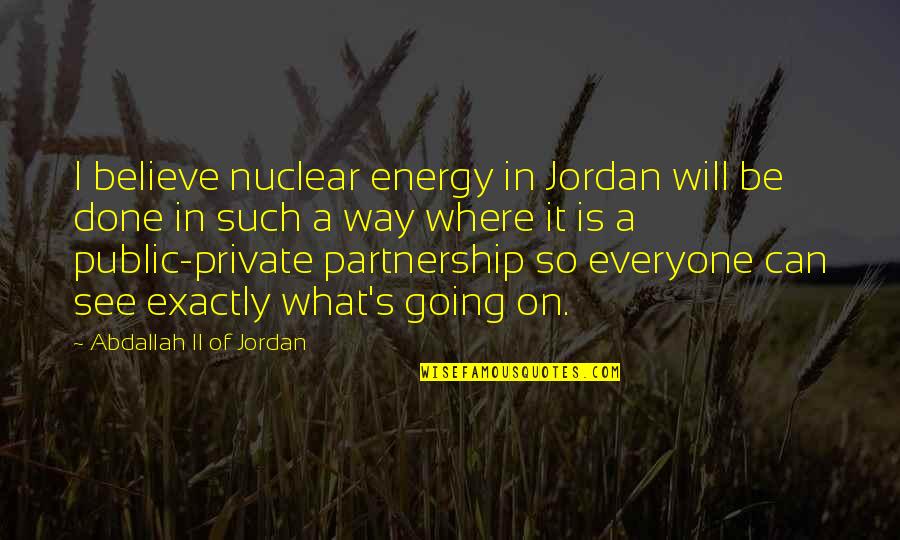 Gusto Kita Pero Quotes By Abdallah II Of Jordan: I believe nuclear energy in Jordan will be