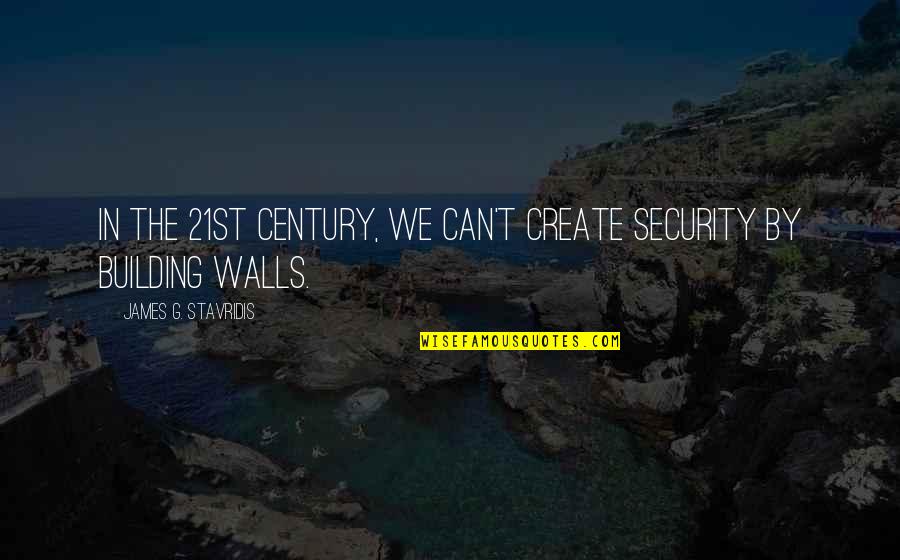 Gustoand Quotes By James G. Stavridis: In the 21st century, we can't create security