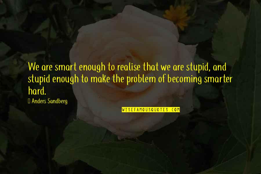 Gusty Gardens Quotes By Anders Sandberg: We are smart enough to realise that we