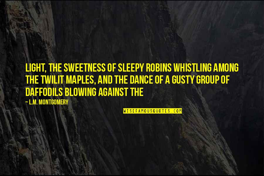 Gusty Quotes By L.M. Montgomery: Light, the sweetness of sleepy robins whistling among