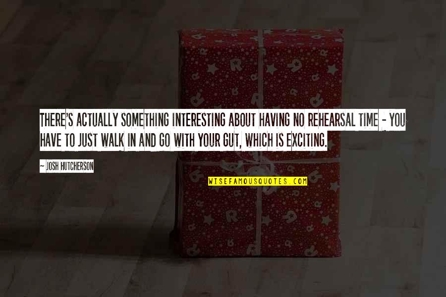 Gut Quotes By Josh Hutcherson: There's actually something interesting about having no rehearsal