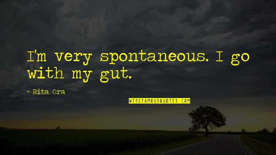 Gut Quotes By Rita Ora: I'm very spontaneous. I go with my gut.