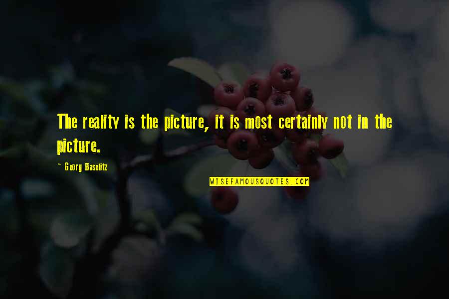 Gut Reaction Quotes By Georg Baselitz: The reality is the picture, it is most