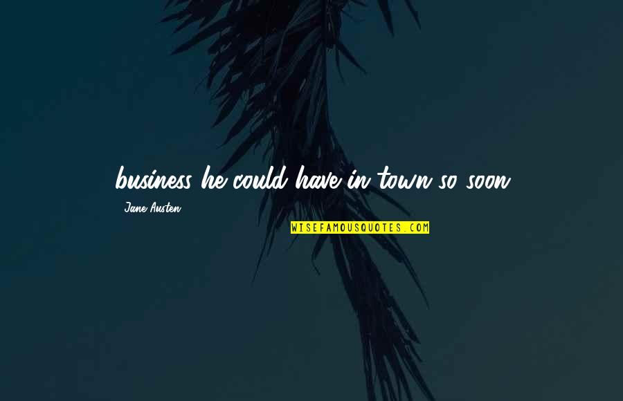 Gut Reaction Quotes By Jane Austen: business he could have in town so soon