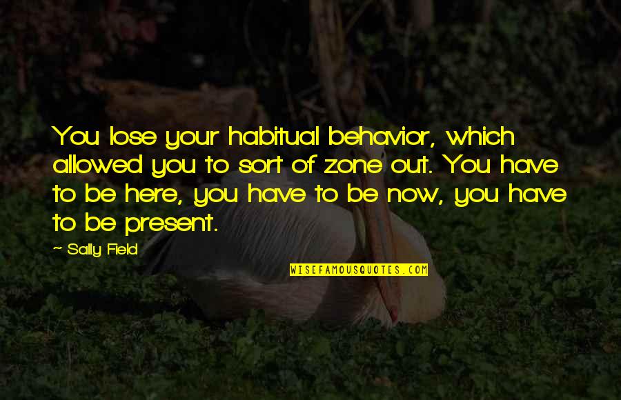 Gut Reaction Quotes By Sally Field: You lose your habitual behavior, which allowed you
