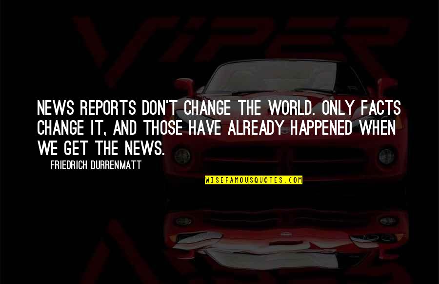 Gut Wrenching Feeling Quotes By Friedrich Durrenmatt: News reports don't change the world. Only facts