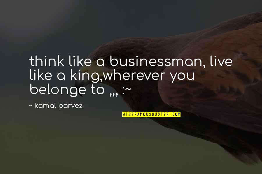 Gut Wrenching Feeling Quotes By Kamal Parvez: think like a businessman, live like a king,wherever