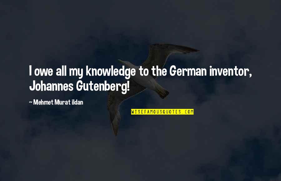 Gutenberg Quotes By Mehmet Murat Ildan: I owe all my knowledge to the German