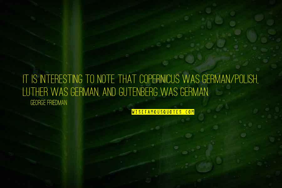 Gutenberg's Quotes By George Friedman: It is interesting to note that Copernicus was Gutenberg's Quotes By George Friedman: It is interesting to note that Copernicus was