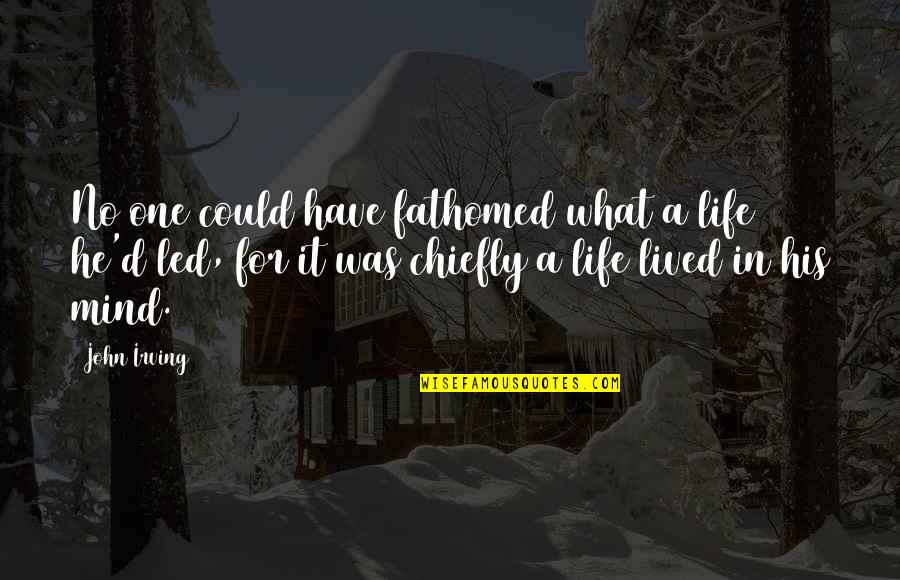 Gutes Neues Quotes By John Irving: No one could have fathomed what a life Gutes Neues Quotes By John Irving: No one could have fathomed what a life