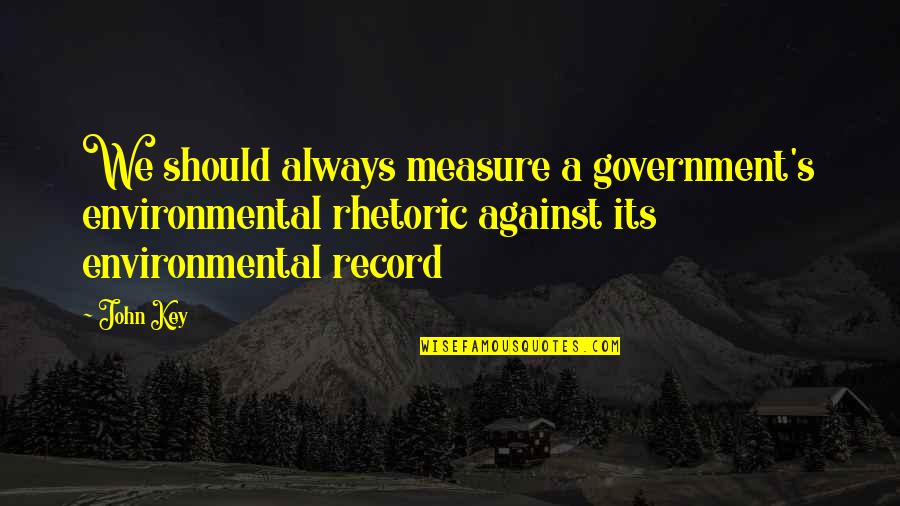 Gutfeld Monologues Quotes By John Key: We should always measure a government's environmental rhetoric Gutfeld Monologues Quotes By John Key: We should always measure a government's environmental rhetoric