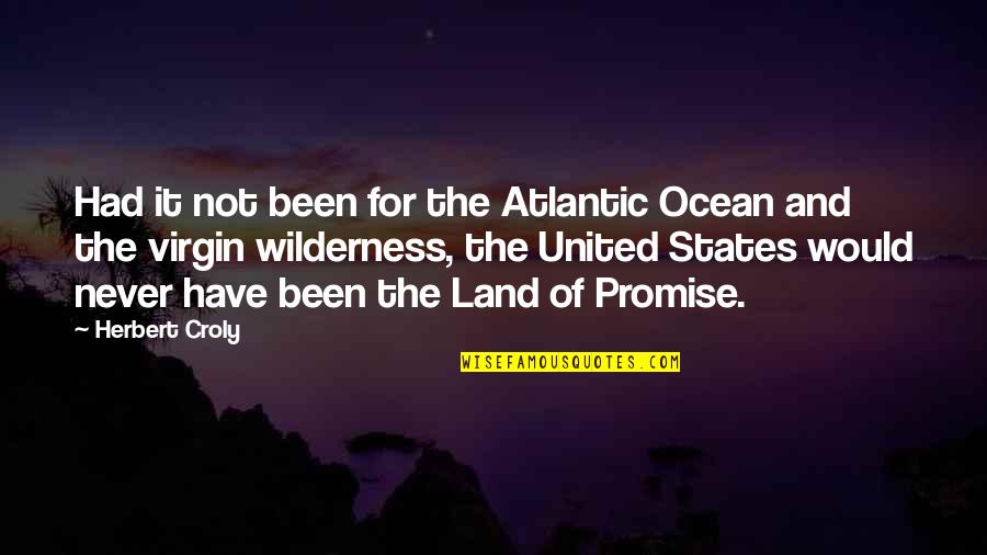 Gutful Quotes By Herbert Croly: Had it not been for the Atlantic Ocean
