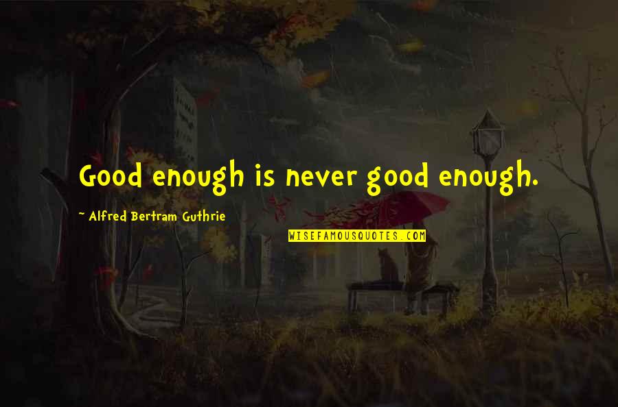 Guthrie's Quotes By Alfred Bertram Guthrie: Good enough is never good enough.
