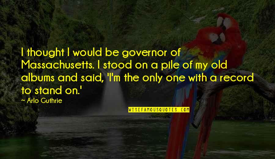 Guthrie's Quotes By Arlo Guthrie: I thought I would be governor of Massachusetts.