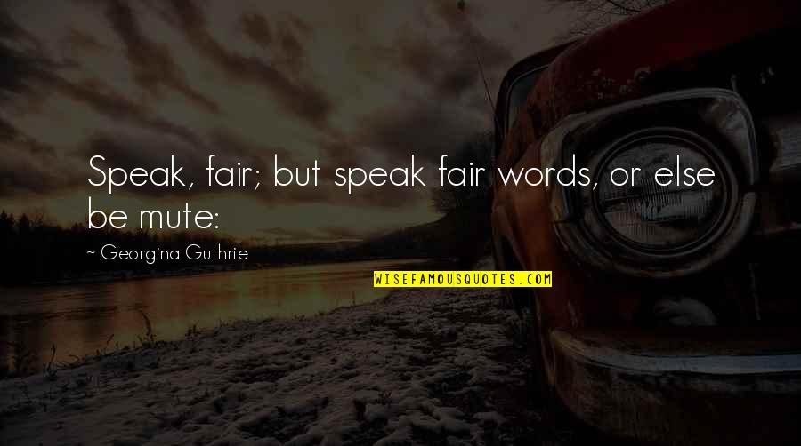Guthrie's Quotes By Georgina Guthrie: Speak, fair; but speak fair words, or else