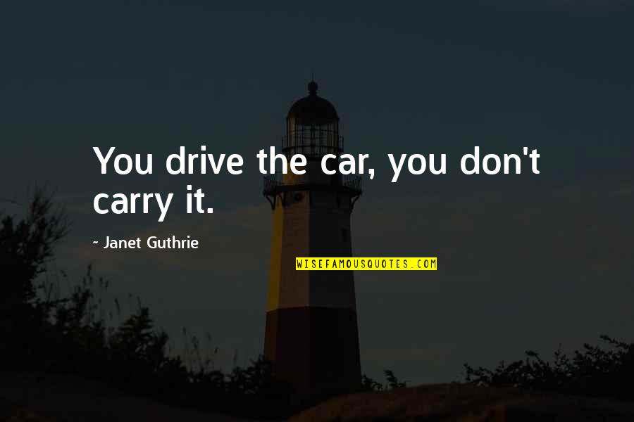 Guthrie's Quotes By Janet Guthrie: You drive the car, you don't carry it.