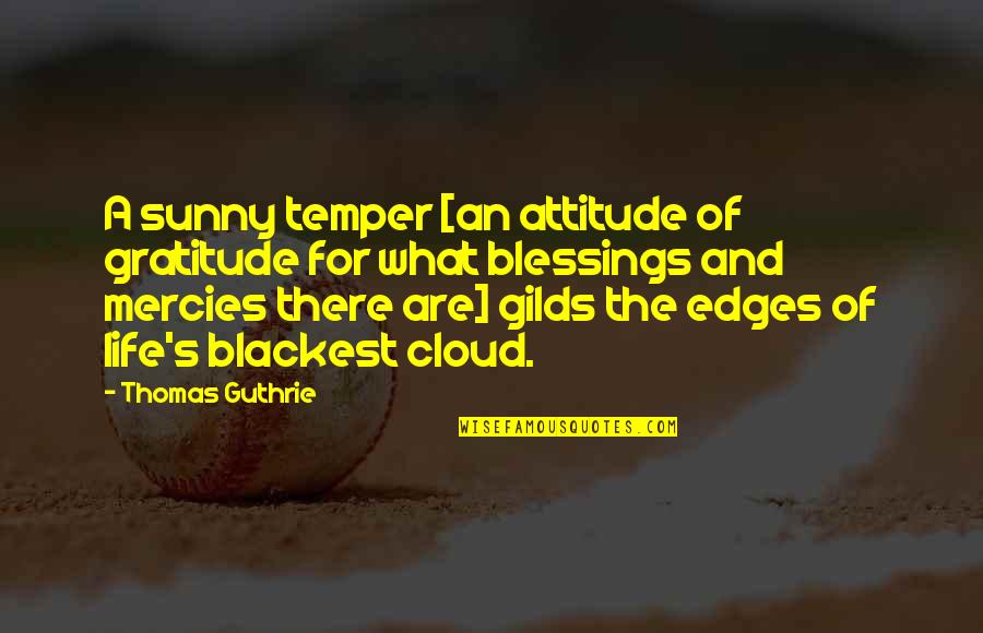 Guthrie's Quotes By Thomas Guthrie: A sunny temper [an attitude of gratitude for