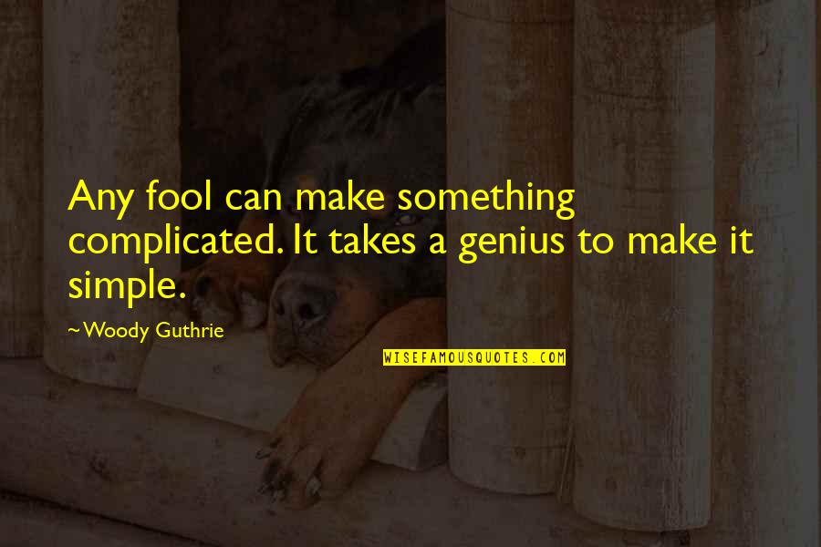 Guthrie's Quotes By Woody Guthrie: Any fool can make something complicated. It takes