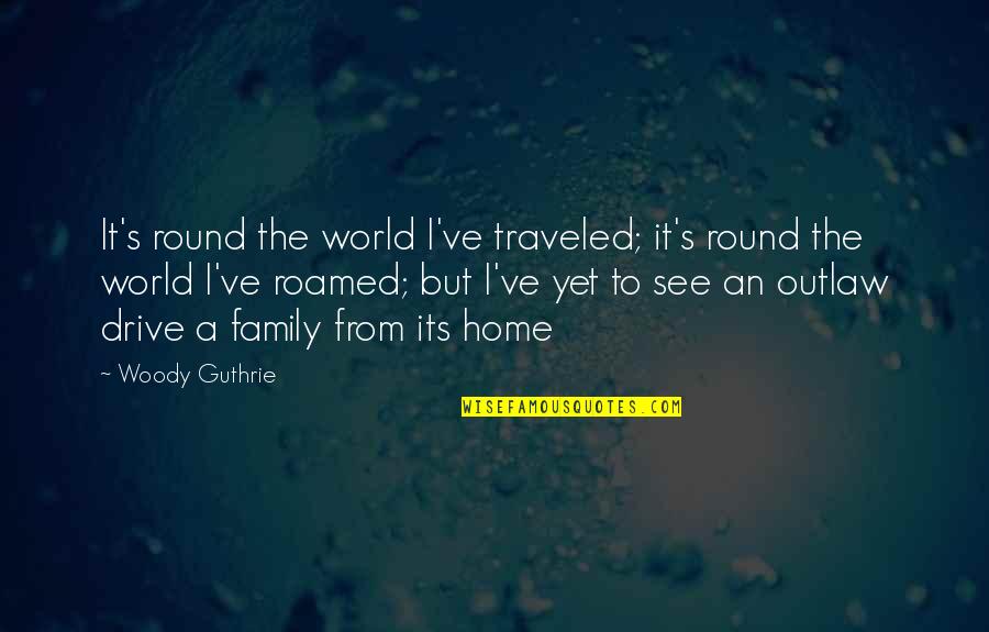 Guthrie's Quotes By Woody Guthrie: It's round the world I've traveled; it's round