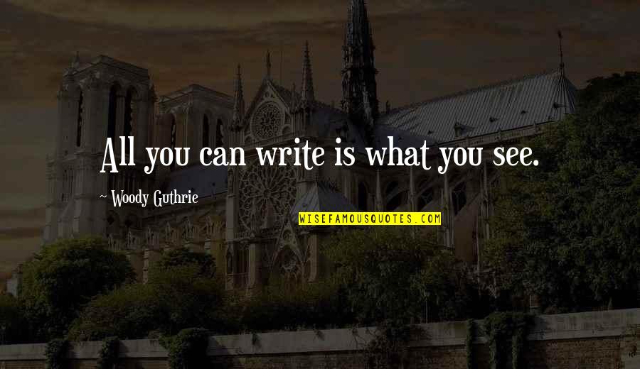 Guthrie's Quotes By Woody Guthrie: All you can write is what you see.