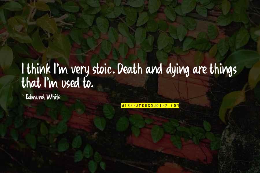 Guthrum Quotes By Edmund White: I think I'm very stoic. Death and dying