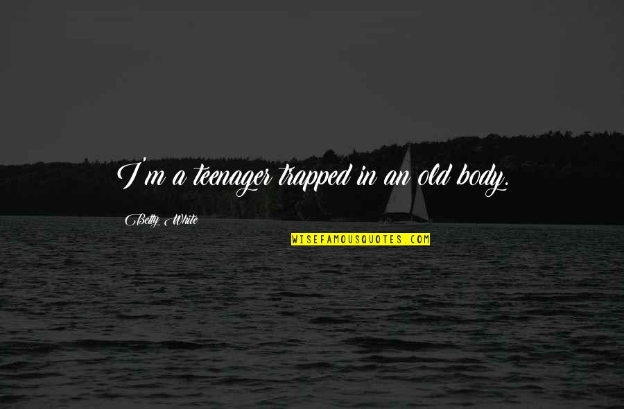 Guti Rrez D Az Quotes By Betty White: I'm a teenager trapped in an old body.