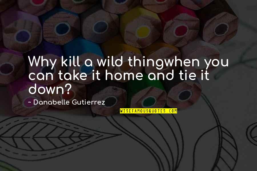 Gutierrez's Quotes By Danabelle Gutierrez: Why kill a wild thingwhen you can take