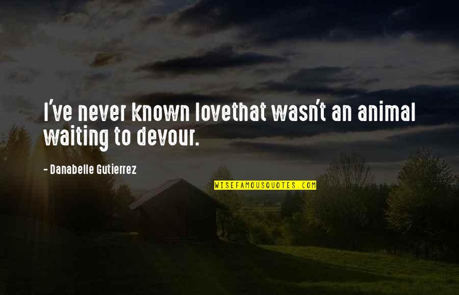 Gutierrez's Quotes By Danabelle Gutierrez: I've never known lovethat wasn't an animal waiting