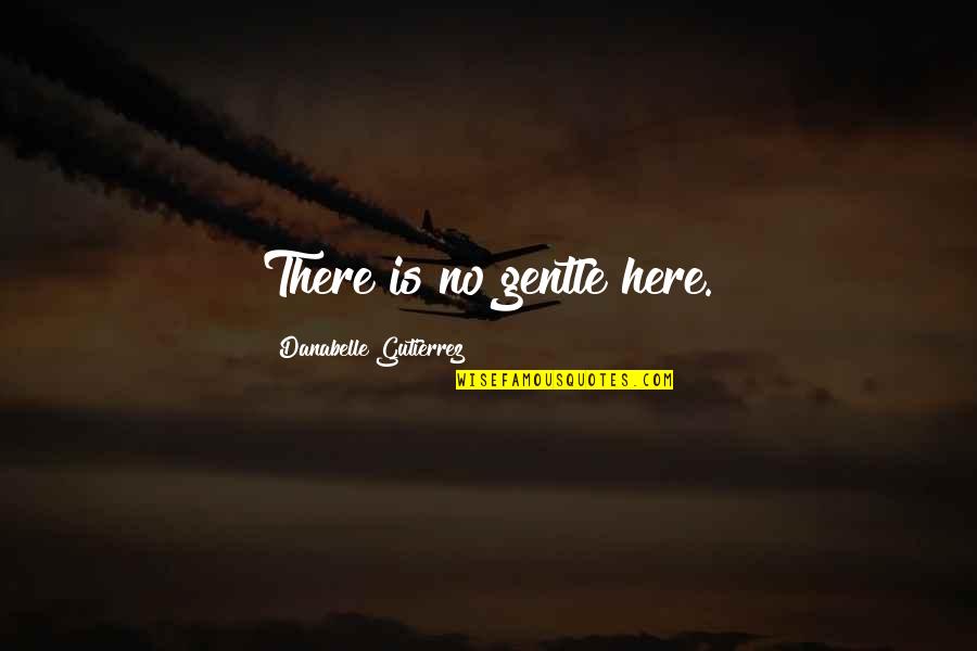 Gutierrez's Quotes By Danabelle Gutierrez: There is no gentle here.