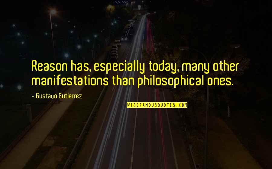 Gutierrez's Quotes By Gustavo Gutierrez: Reason has, especially today, many other manifestations than