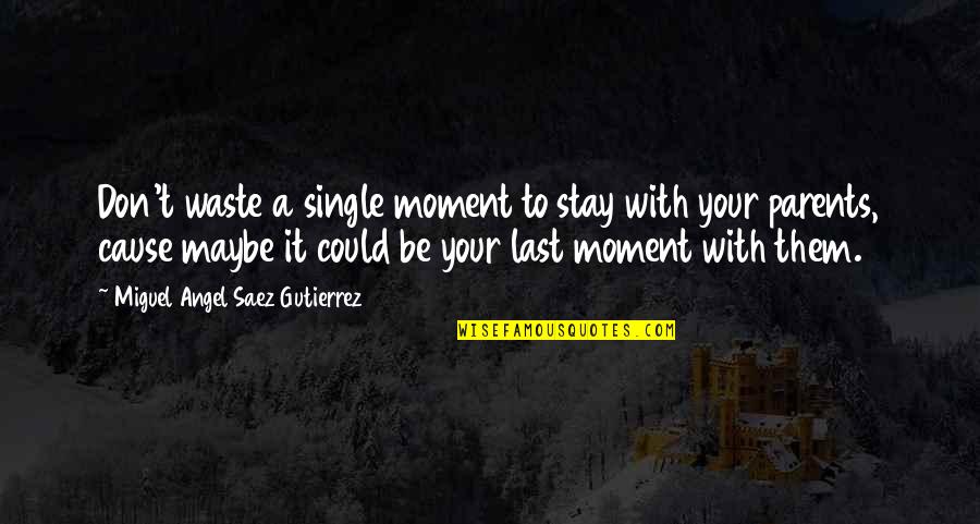 Gutierrez's Quotes By Miguel Angel Saez Gutierrez: Don't waste a single moment to stay with