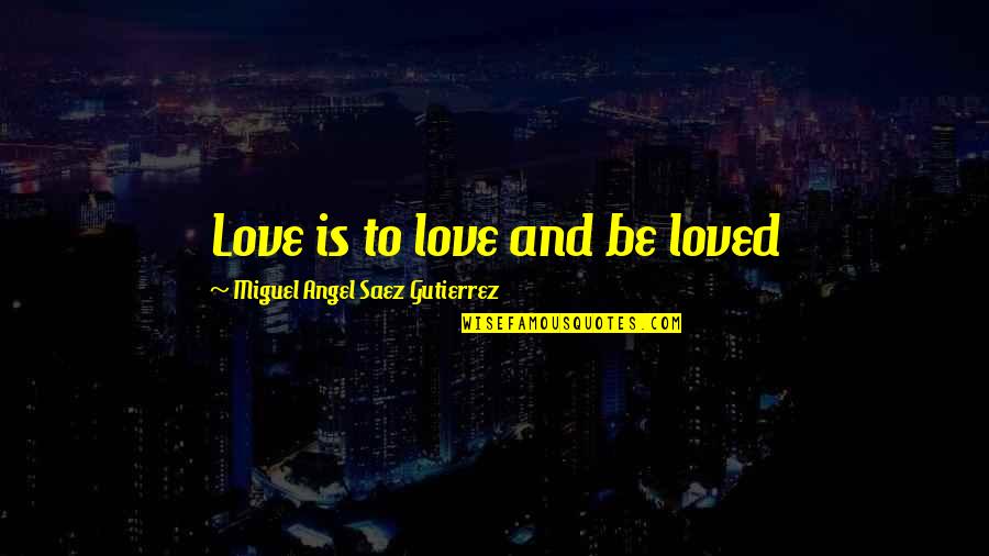 Gutierrez's Quotes By Miguel Angel Saez Gutierrez: Love is to love and be loved